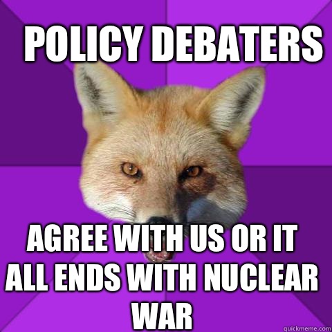 POLICY DEBATERS  AGREE WITH US OR IT ALL ENDS WITH NUCLEAR WAR   Forensics Fox