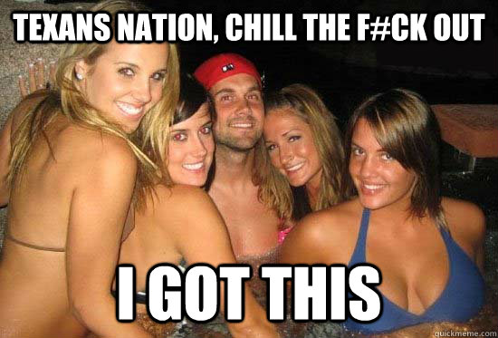 texans nation, chill the f#ck out I got this  