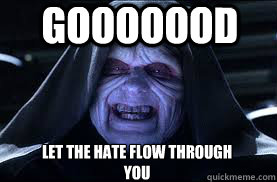 Gooooood LET THE HATE FLOW THROUGH YOU  darth sidious