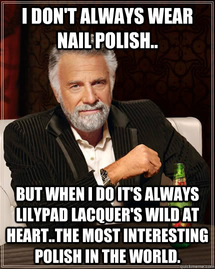 I don't always wear nail polish.. but when I do it's always Lilypad Lacquer's Wild at Heart..the most interesting polish in the world.  The Most Interesting Man In The World