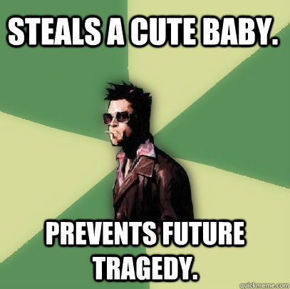 Steals a cute baby. Prevents future tragedy.  Helpful Tyler Durden