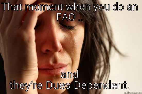 THAT MOMENT WHEN YOU DO AN FAO .. AND THEY'RE DUES DEPENDENT. First World Problems