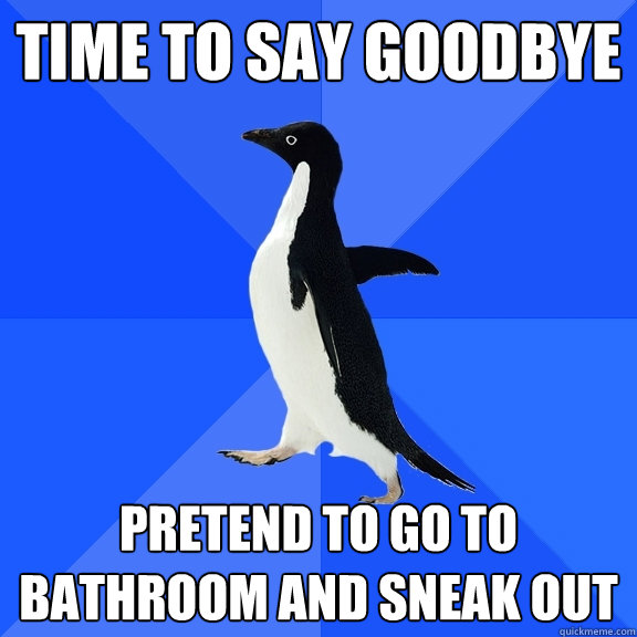Time to say goodbye pretend to go to bathroom and sneak out - Time to say goodbye pretend to go to bathroom and sneak out  Socially Awkward Penguin