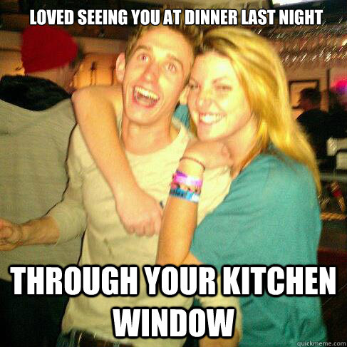 Loved seeing you at dinner last night through your kitchen window - Loved seeing you at dinner last night through your kitchen window  Always Searching Alec