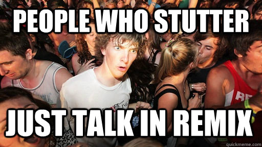 People who stutter just talk in remix  Sudden Clarity Clarence