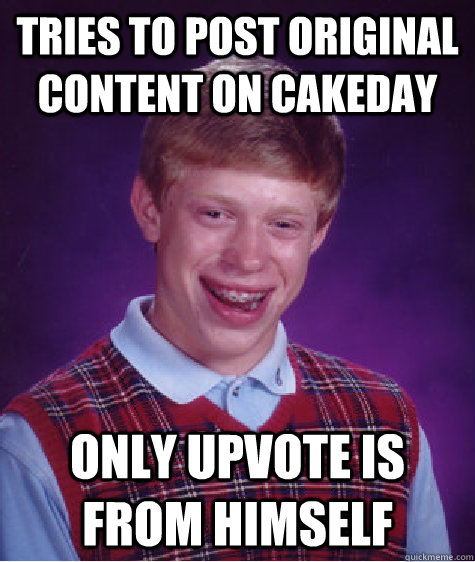 Tries to post original content on cakeday Only upvote is from himself - Tries to post original content on cakeday Only upvote is from himself  Bad Luck Brian