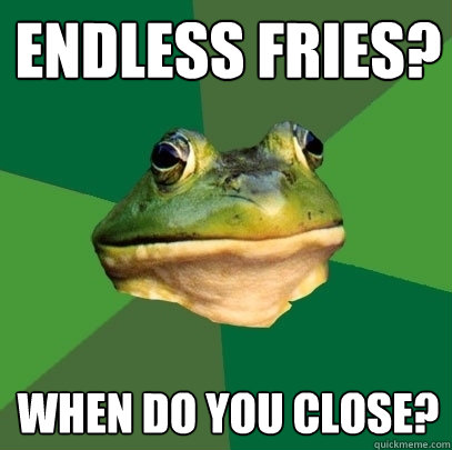 endless fries? When do you close?  Foul Bachelor Frog