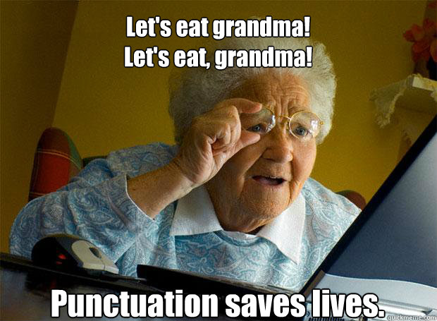 Let's eat grandma!
Let's eat, grandma! Punctuation saves lives.    - Let's eat grandma!
Let's eat, grandma! Punctuation saves lives.     Grandma finds the Internet