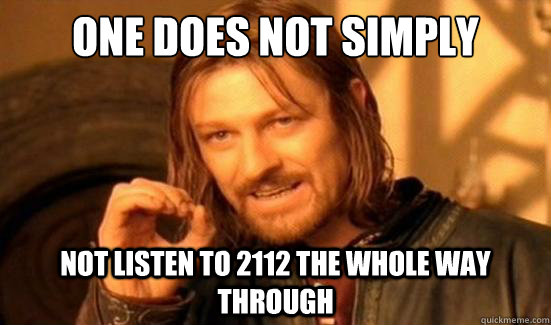 One Does Not Simply not listen to 2112 the whole way through  Boromir