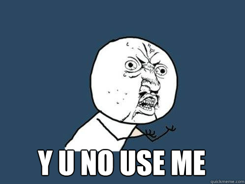  Y U NO USE ME  Y U No