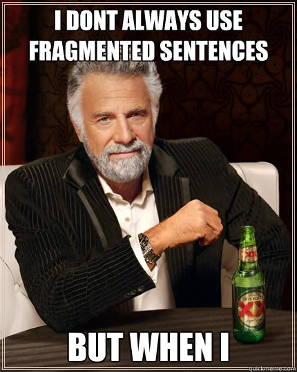 I dont always use fragmented sentences But when i - I dont always use fragmented sentences But when i  The Most Interesting Man In The World