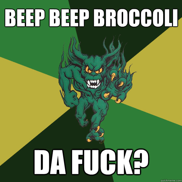 Beep Beep Broccoli Da Fuck?  Green Terror