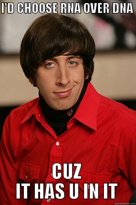I'D CHOOSE RNA OVER DNA  CUZ IT HAS U IN IT Pickup Line Scientist