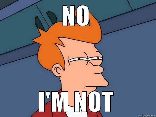 NO I'M NOT Futurama Fry