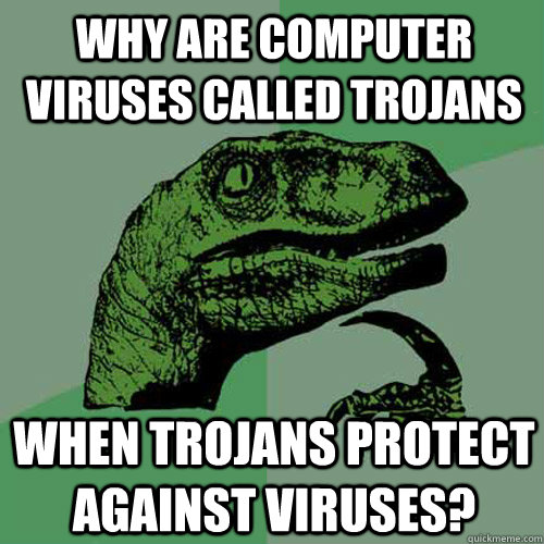 Why are computer viruses called trojans when trojans protect against viruses? - Why are computer viruses called trojans when trojans protect against viruses?  Philosoraptor