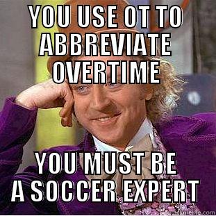 YOU USE OT TO ABBREVIATE OVERTIME YOU MUST BE A SOCCER EXPERT Condescending Wonka