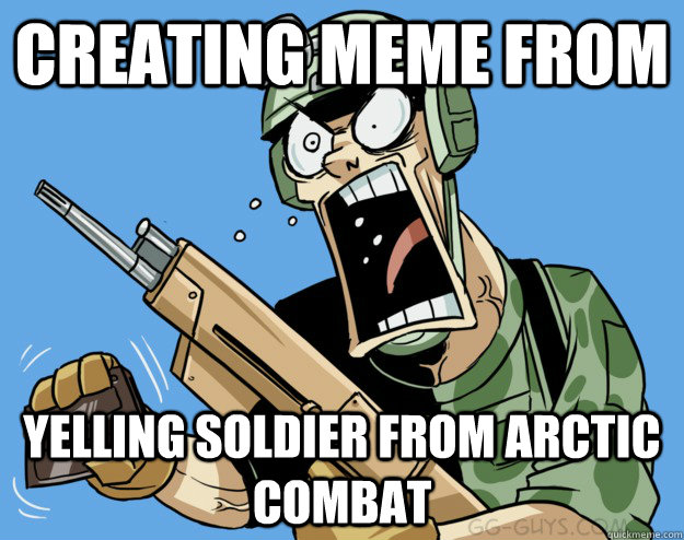 CREATING MEME FROM YELLING SOLDIER FROM ARCTIC COMBAT  Yelling Soldier