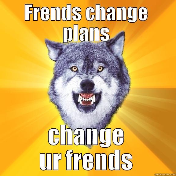 FRENDS CHANGE PLANS CHANGE UR FRENDS Courage Wolf