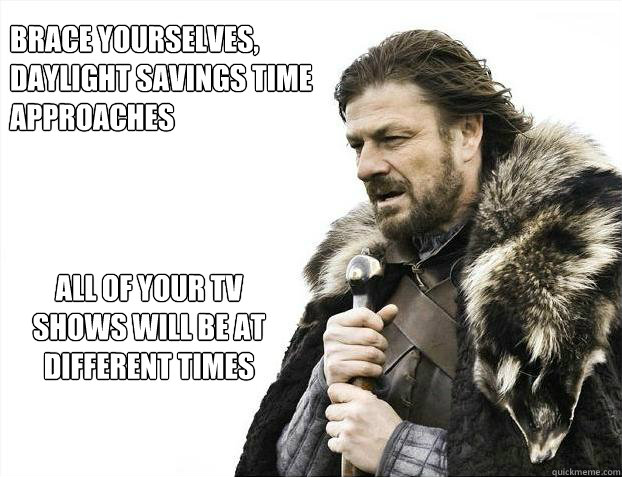 brace yourselves,
Daylight Savings Time Approaches
 all of your tv shows will be at different times  Brace yourself - muslim claims