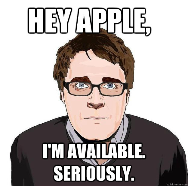 Hey apple, i'm available.  Seriously.  Always Online Adam Orth