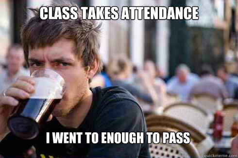 Class takes attendance  I went to enough to pass  Lazy College Senior