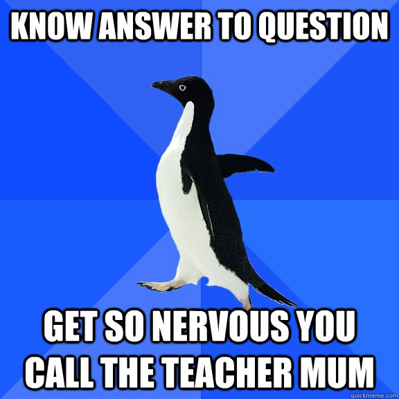 Know Answer To Question Get so nervous you call the teacher mum  Socially Awkward Penguin