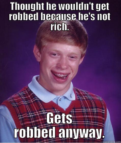 not rich, gets robbed - THOUGHT HE WOULDN'T GET ROBBED BECAUSE HE'S NOT RICH. GETS ROBBED ANYWAY. Bad Luck Brian