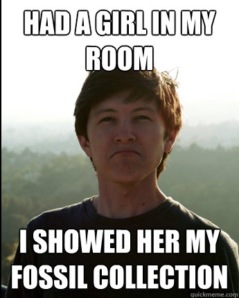 Had a girl in my room I showed her my fossil collection  Virgin College Senior