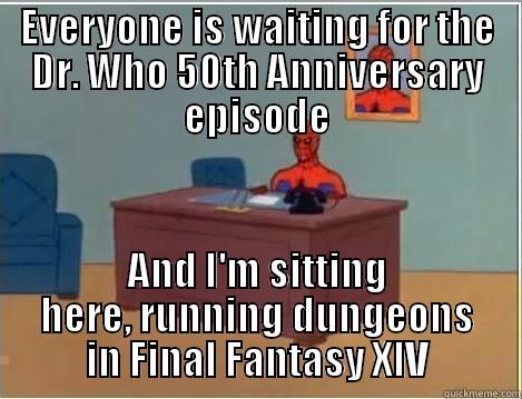EVERYONE IS WAITING FOR THE DR. WHO 50TH ANNIVERSARY EPISODE AND I'M SITTING HERE, RUNNING DUNGEONS IN FINAL FANTASY XIV Spiderman Desk