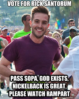 Vote for Rick Santorum Pass SOPA, God Exists, Nickelback is Great, Please watch Rampart  Ridiculously photogenic guy