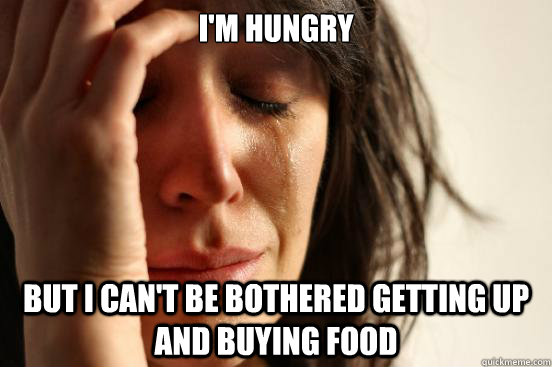 I'm hungry but i can't be bothered getting up and buying food  First World Problems