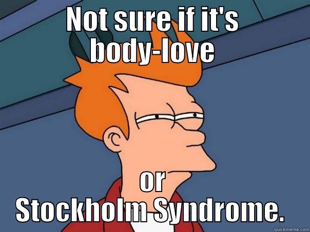 NOT SURE IF IT'S BODY-LOVE OR STOCKHOLM SYNDROME.  Futurama Fry