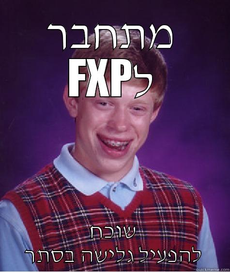 מתחבר FXPל שוכח להפעיל גלישה בסתר Bad Luck Brian