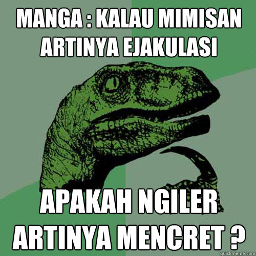 manga : kalau mimisan artinya ejakulasi  apakah ngiler artinya mencret ?  Philosoraptor