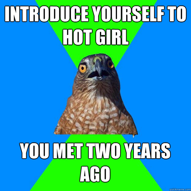 Introduce yourself to hot girl you met two years ago  Hawkward