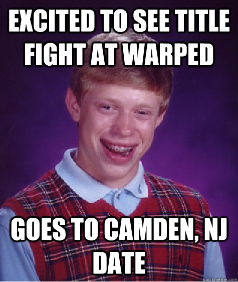 excited to see title fight at warped goes to Camden, NJ date - excited to see title fight at warped goes to Camden, NJ date  Bad Luck Brian