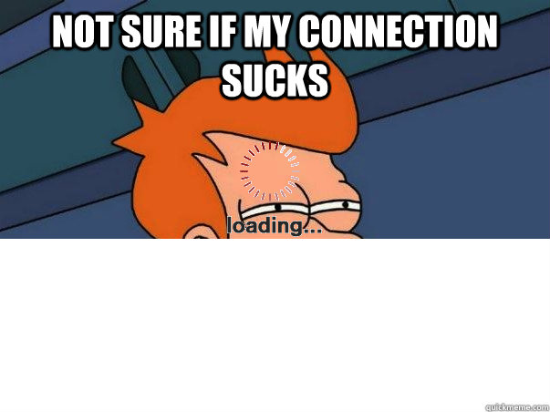 Not sure if my connection sucks  - Not sure if my connection sucks   Internet Fry