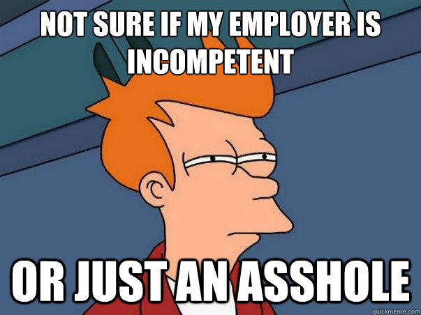 Not sure if my employer is incompetent or just an asshole  Not sure if deaf