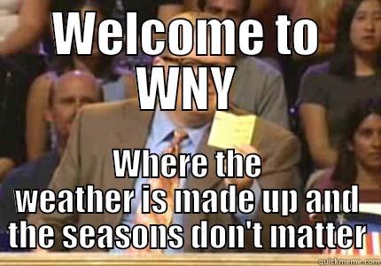 wny weather - WELCOME TO WNY WHERE THE WEATHER IS MADE UP AND THE SEASONS DON'T MATTER Whose Line