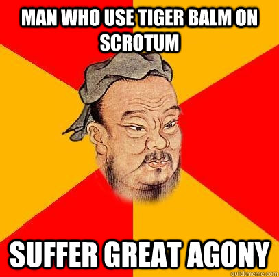 Man who use tiger balm on scrotum suffer great agony - Man who use tiger balm on scrotum suffer great agony  Confucius says