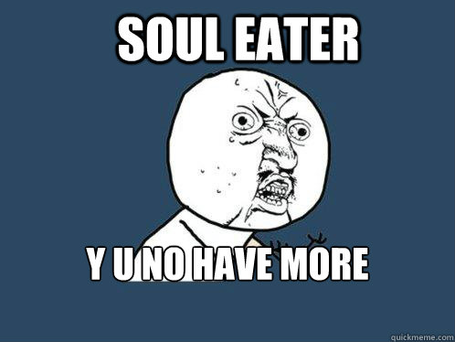 soul eater y u no have more episodes  Y U No