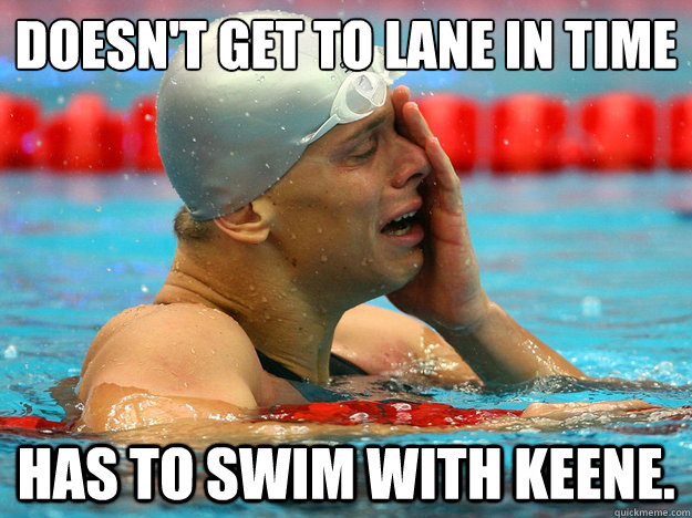 Doesn't get to lane in time Has to swim with Keene. - Doesn't get to lane in time Has to swim with Keene.  First World Swimmer Problems