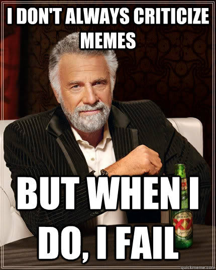 I don't always criticize memes but when I do, i fail  The Most Interesting Man In The World