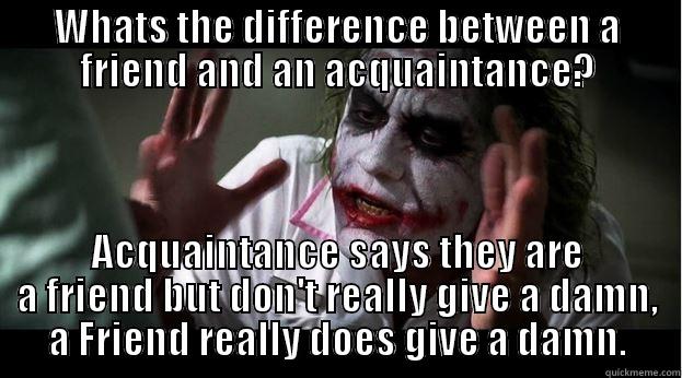 WHATS THE DIFFERENCE BETWEEN A FRIEND AND AN ACQUAINTANCE? ACQUAINTANCE SAYS THEY ARE A FRIEND BUT DON'T REALLY GIVE A DAMN, A FRIEND REALLY DOES GIVE A DAMN. Joker Mind Loss