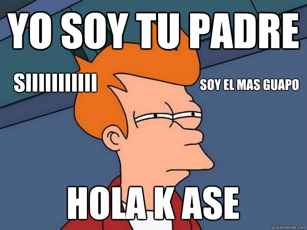 yo soy tu padre hola k ase soy el mas guapo siiiiiiiiiii  Futurama Fry