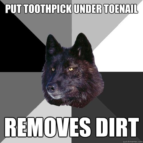 Put toothpick under toenail removes dirt  Sanity Wolf