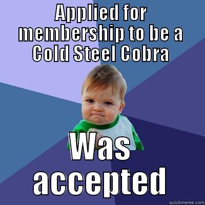 APPLIED FOR MEMBERSHIP TO BE A COLD STEEL COBRA WAS ACCEPTED Success Kid