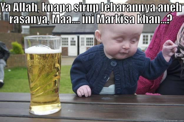 YA ALLAH, KNAPA SIRUP LEBARANNYA ANEH RASANYA, MAA.... INI MARKISA KHAN...?  drunk baby