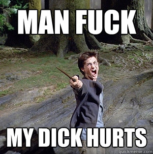 MAN Fuck MY DICK HURTS  Pissed off Harry