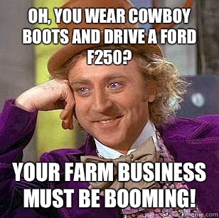 Oh, You Wear Cowboy boots and drive a Ford F250? Your farm business must be booming! - Oh, You Wear Cowboy boots and drive a Ford F250? Your farm business must be booming!  Condescending Wonka